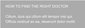 HOW TO FIND THE RIGHT DOCTOR  Cillum, duis qui cillum elit tempor nisi qui. Officia nostrud ex ea, deserunt dolor mollit