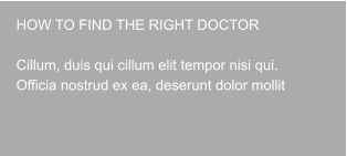 HOW TO FIND THE RIGHT DOCTOR  Cillum, duis qui cillum elit tempor nisi qui. Officia nostrud ex ea, deserunt dolor mollit