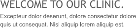 WELCOME TO OUR CLINIC. Excepteur dolor deserunt, dolore consectetur dolore quis ut consequat. Nisi aliquip lorem aliquip est.